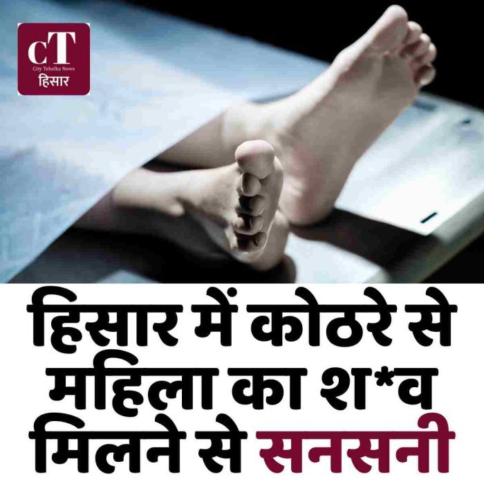 हिसार में कोठरे से महिला का श*व मिलने से सनसनी