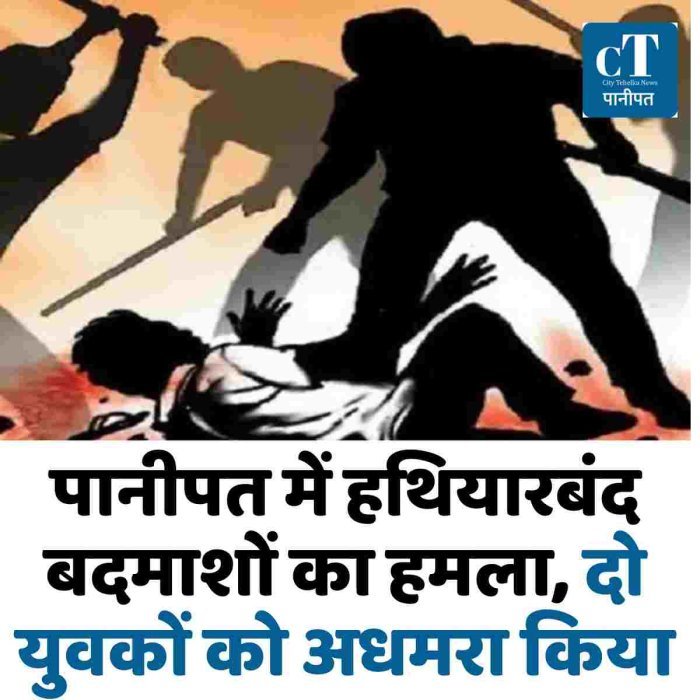पानीपत में हथियारबंद बदमाशों का हमला, दो युवकों को अधमरा किया