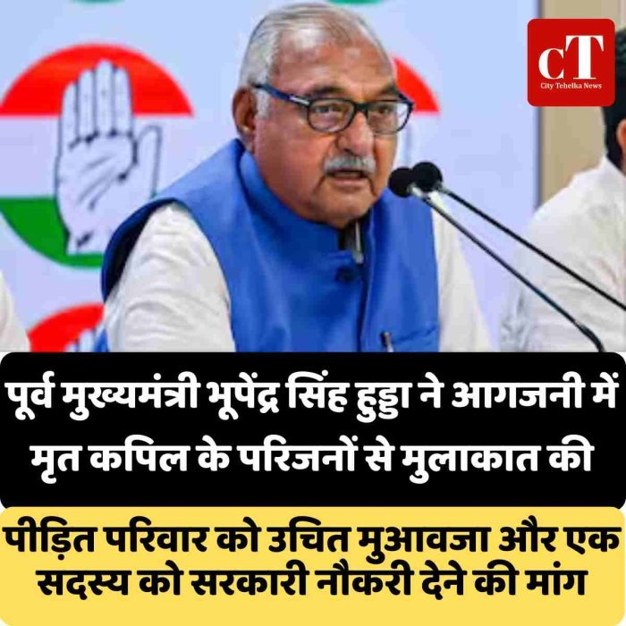 पूर्व मुख्यमंत्री भूपेंद्र सिंह हुड्डा ने आगजनी में मृत कपिल के परिजनों से मुलाकात की, पीड़ित परिवार को उचित मुआवजा और एक सदस्य को सरकारी नौकरी देने की मांग
