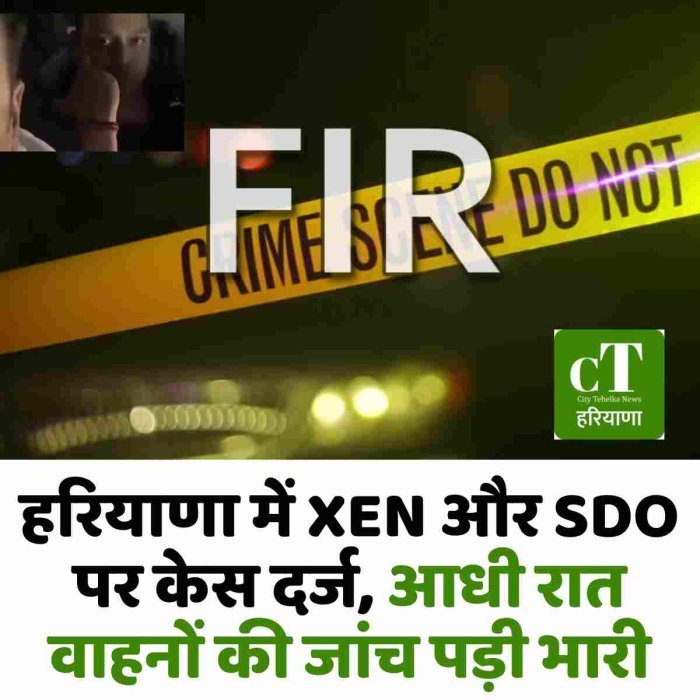 हरियाणा में XEN और SDO पर केस दर्ज, आधी रात वाहनों की जांच पड़ी भारी