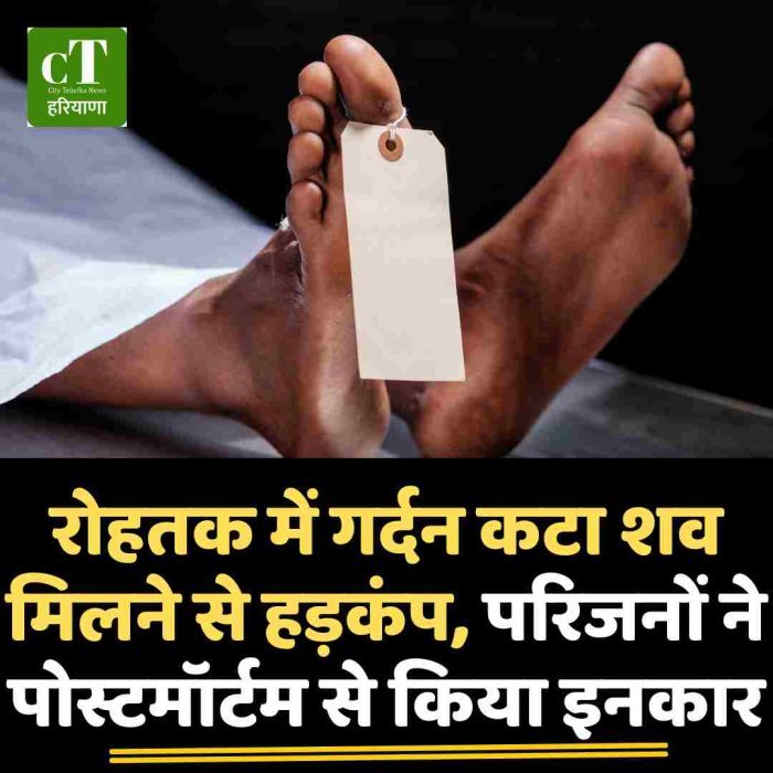 रोहतक में गर्दन कटा शव मिलने से हड़कंप, परिजनों ने पोस्टमॉर्टम से किया इनकार