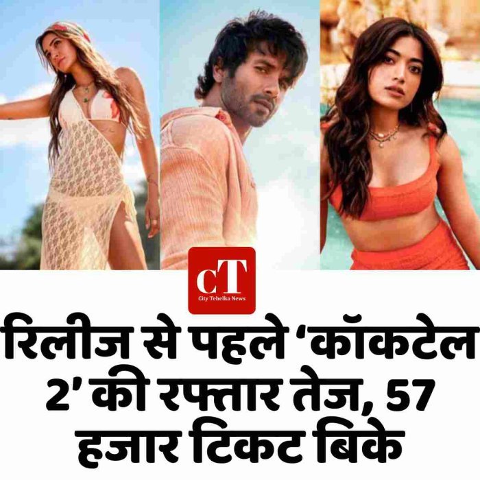 रिलीज से पहले ‘कॉकटेल 2’ की रफ्तार तेज, 57 हजार टिकट बिके