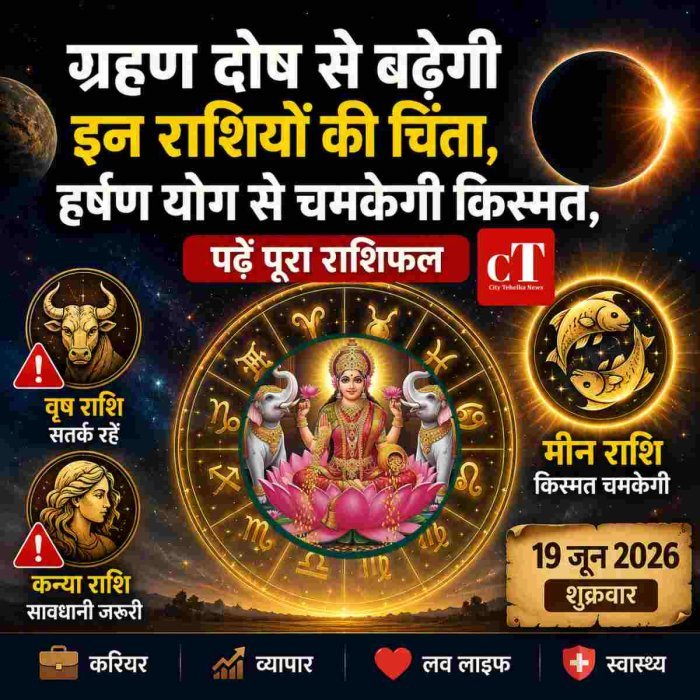ग्रहण दोष से बढ़ेगी इन राशियों की चिंता, हर्षण योग से चमकेगी किस्मत,पढ़ें पूरा राशिफल