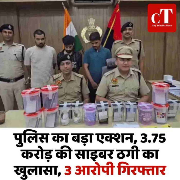 पुलिस का बड़ा एक्शन, 3.75 करोड़ की साइबर ठगी का खुलासा, 3 आरोपी गिरफ्तार