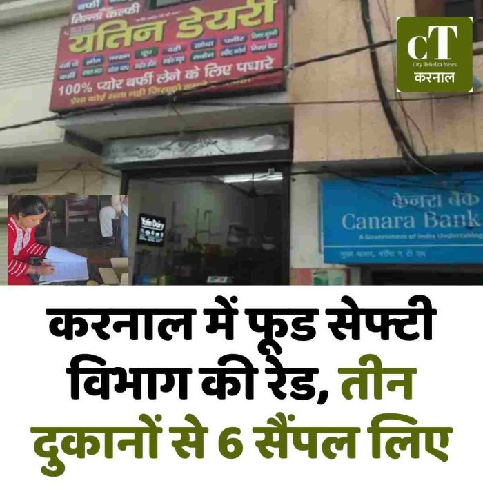 करनाल में फूड सेफ्टी विभाग की रेड, तीन दुकानों से 6 सैंपल लिए