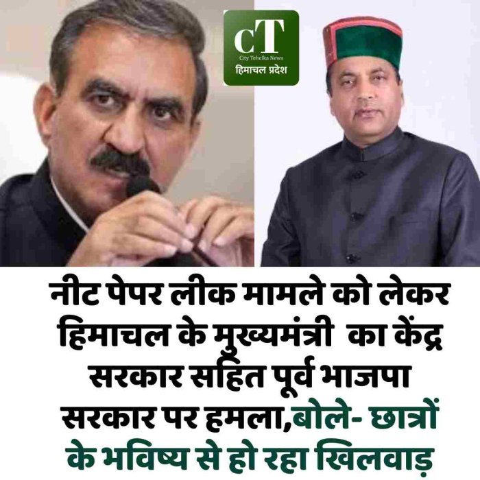 नीट पेपर लीक मामले को लेकर हिमाचल के मुख्यमंत्री  का केंद्र सरकार सहित पूर्व भाजपा सरकार पर हमला,बोले- छात्रों के भविष्य से हो रहा खिलवाड़