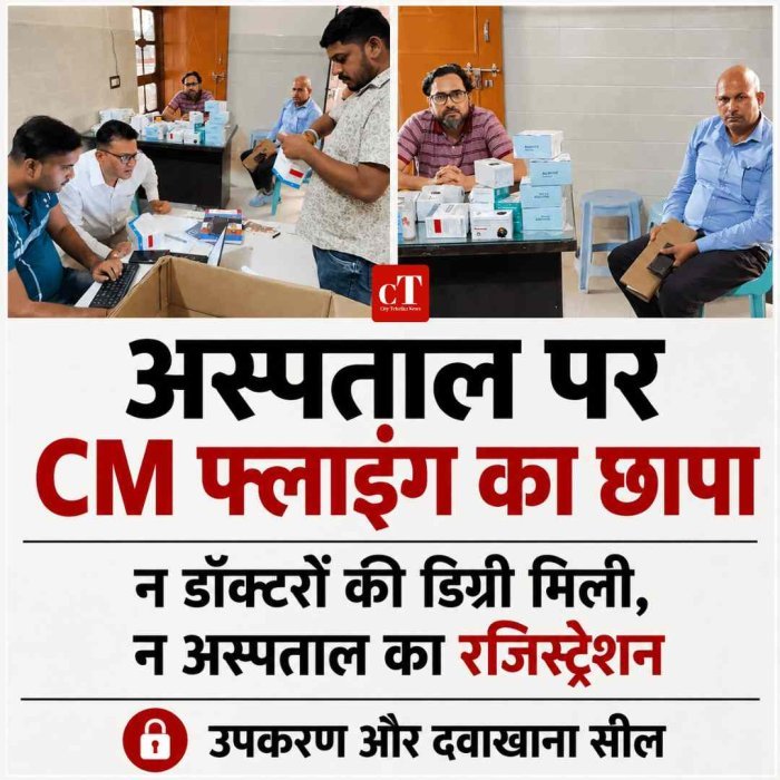 अस्पताल पर CM फ्लाइंग का छापा, न डॉक्टरों की डिग्री मिली न रजिस्ट्रेशन