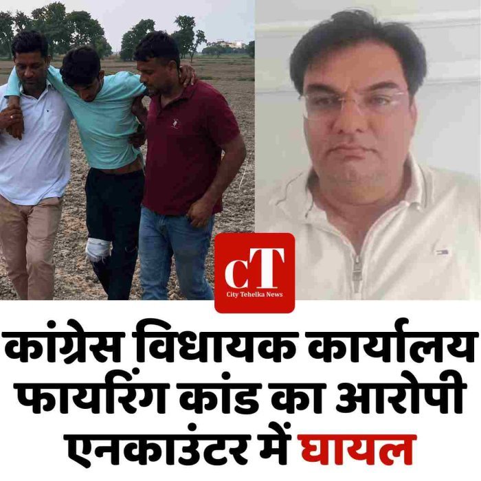 कांग्रेस विधायक कार्यालय फायरिंग कांड का आरोपी एनकाउंटर में घायल