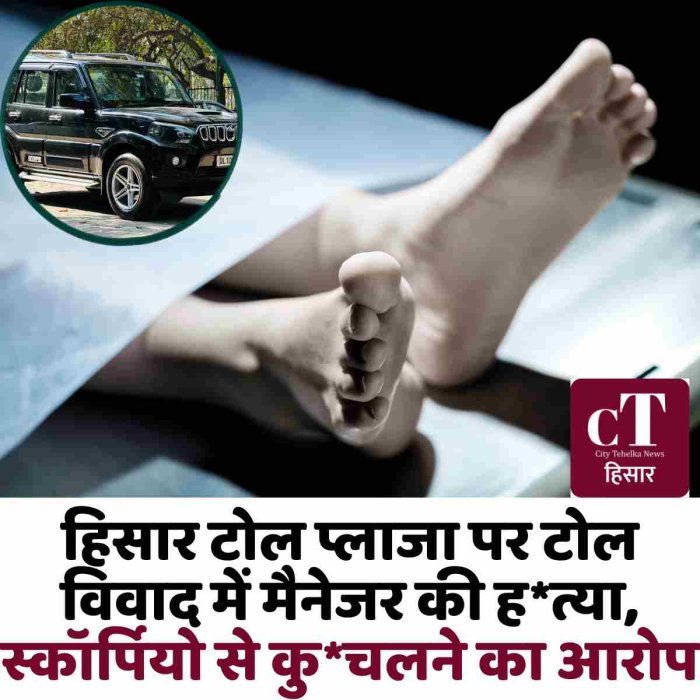 हिसार टोल प्लाजा पर टोल विवाद में मैनेजर की ह*त्या, स्कॉर्पियो से कु*चलने का आरोप