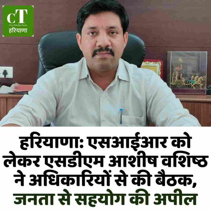हरियाणा: एसआईआर को लेकर एसडीएम आशीष वशिष्ठ ने अधिकारियों से की बैठक, जनता से सहयोग की अपील