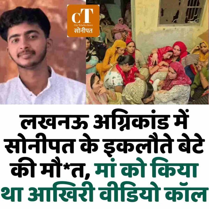 लखनऊ अग्निकांड में सोनीपत के इकलौते बेटे की मौ*त, मां को किया था आखिरी वीडियो कॉल