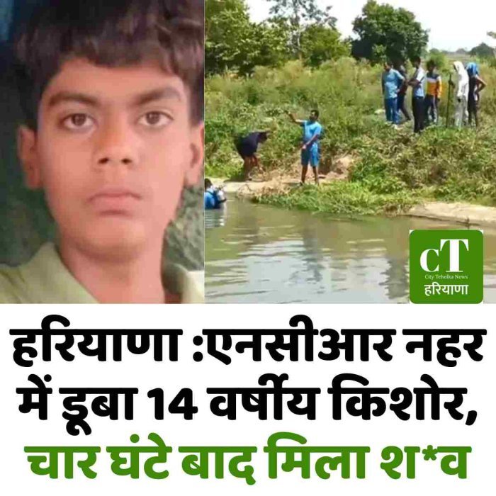 हरियाणा :एनसीआर नहर में डूबा 14 वर्षीय किशोर, चार घंटे बाद मिला श*व