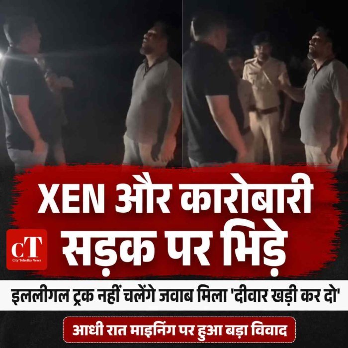 XEN और कारोबारी सड़क पर भिड़े,  इललीगल ट्रक नहीं चलेंगे जवाब मिला 'दीवार खड़ी कर दो'"