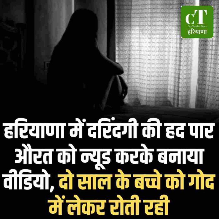हरियाणा में दरिंदगी की हद पार औरत को न्यूड करके बनाया वीडियो, दो साल के बच्चे को गोद में लेकर रोती रही
