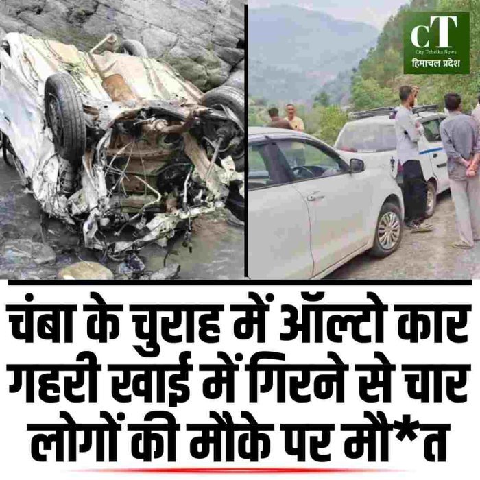 चंबा के चुराह में ऑल्टो कार गहरी खाई में गिरने से चार लोगों की मौके पर मौत