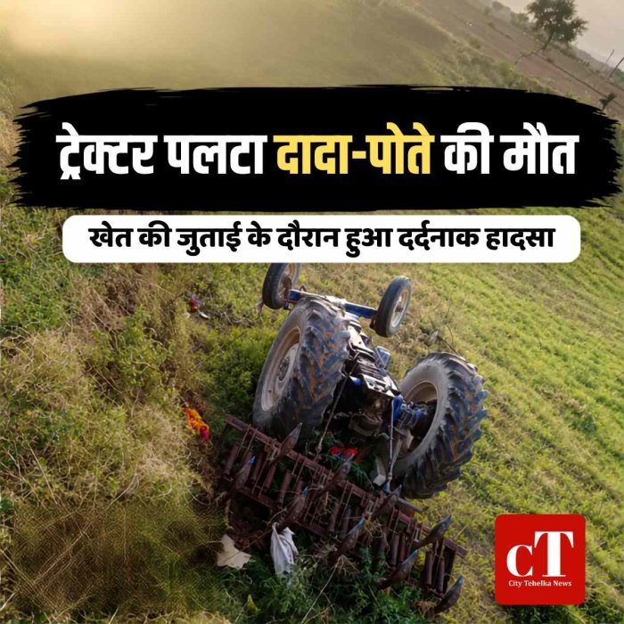 खेत की जुताई के दौरान पलटा ट्रैक्टर: दादा और पोते की मौत, दूसरे पोते की बची जान