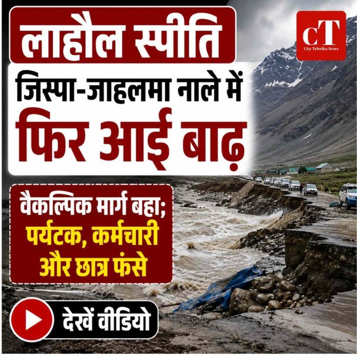 लाहौल-स्पीति में फिर बाढ़ का कहर: जाहलमा नाले में बहा वैकल्पिक मार्ग, पर्यटक, कर्मचारी और छात्र फंसे