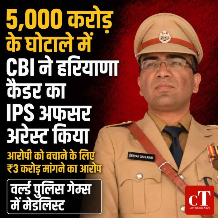 5,000 करोड़ के घोटाले में CBI ने हरियाणा कैडर का IPS अफसर अरेस्ट किया,आरोपी को बचाने के लिए ₹3 करोड़ मांगने का आरोप, वर्ल्ड पुलिस गेम्स में मेडलिस्ट