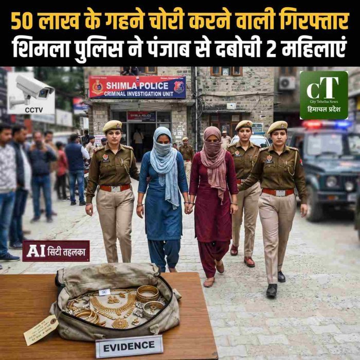 "50 लाख के गहने चोरी करने वाली गिरफ्तार,"शिमला पुलिस ने पंजाब से दबोची 2 महिलाएं
