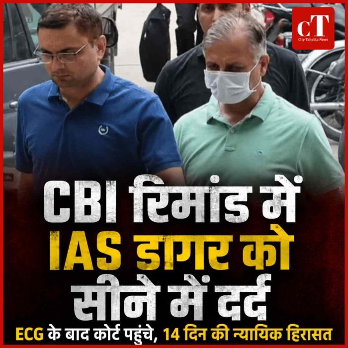 IAS डागर को CBI रिमांड में सीने में दर्द, ECG के बाद 14 दिन की न्यायिक हिरासत