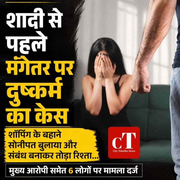 शादी से पहले मंगेतर ने किया रे*प,  शॉपिंग के बहाने सोनीपत बुलाया और संबंध बनाकर तोड़ा रिश्ता...
