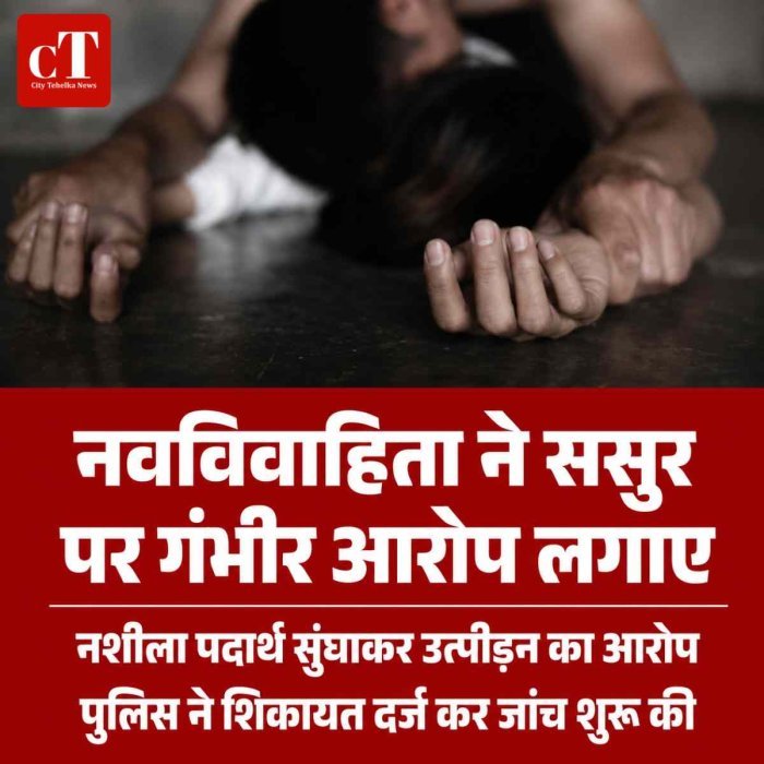 ससुर ने नवविवाहित बहू से रे*प किया,नशीला पदार्थ सुंघाकर  रूम में ले गया; विरोध करने पर मोबाइल छीन कमरे में कैद किया