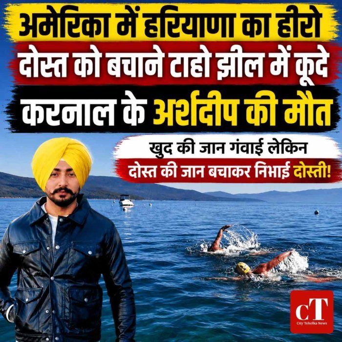 अमेरिका में हरियाणा का हीरो: दोस्त को बचाने टाहो झील में कूदा करनाल का अर्शदीप, खुद की जान गंवाई लेकिन दोस्त की जान बचाकर निभाई दोस्‍ती!