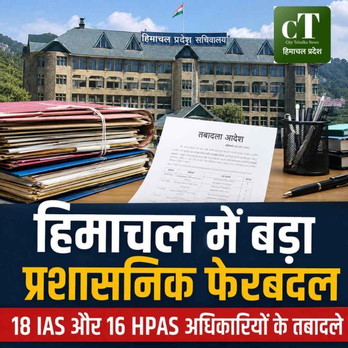 हिमाचल में बड़ा प्रशासनिक फेरबदल, 18 IAS और 16 HPAS अधिकारियों के तबादले