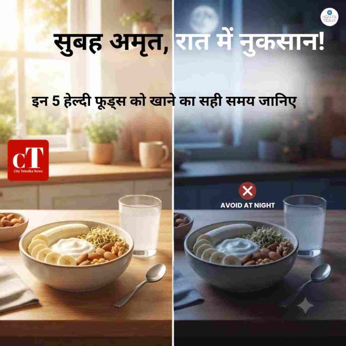 सुबह अमृत, रात में नुकसान,इन 5 हेल्दी फूड्स को खाने का सही समय जानिए