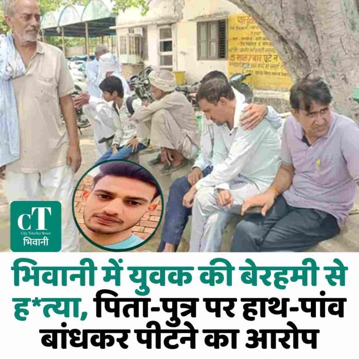भिवानी में युवक की बेरहमी से ह*त्या, पिता-पुत्र पर हाथ-पांव बांधकर पीटने का आरोप