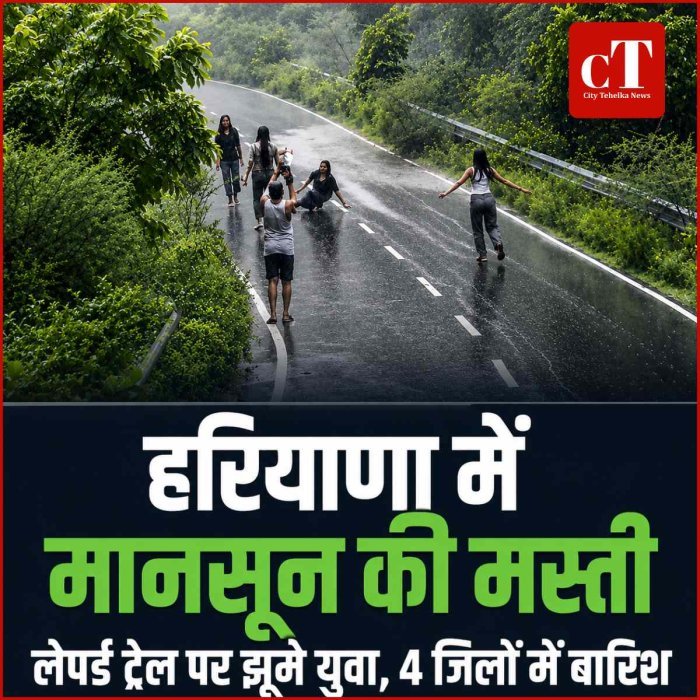 हरियाणा में मानसून की मस्ती: लेपर्ड ट्रेल पर झूमे युवा,  बारिश से मौसम कूल -कूल