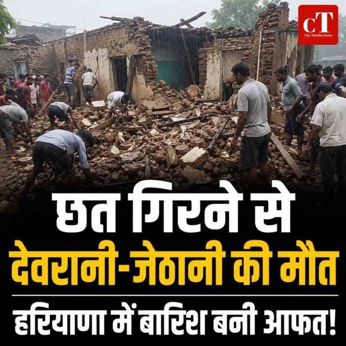 हरियाणा में बारिश बनी काल: जर्जर मकान की छत गिरी, देवरानी-जेठानी की मौत