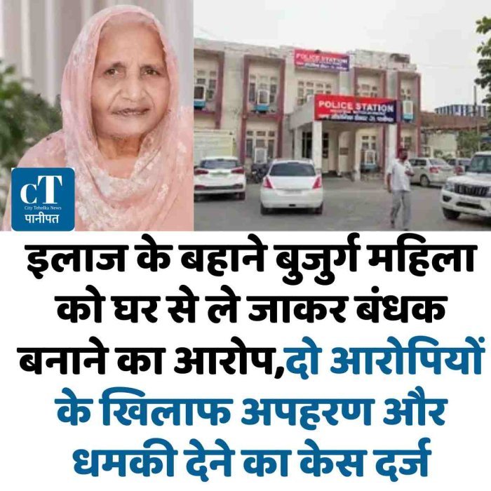 इलाज  के बहाने  बुजुर्ग महिला को घर से ले जाकर बंधक बनाने का आरोप ,दो आरोपियों के खिलाफ अपहरण और धमकी देने का केस दर्ज