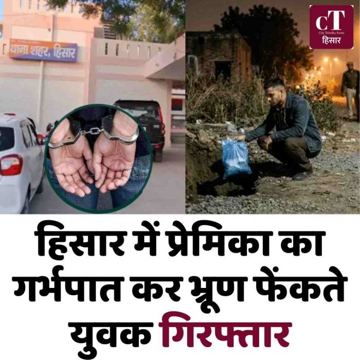 हिसार में प्रेमिका का गर्भपात कर भ्रूण फेंकते युवक गिरफ्तार