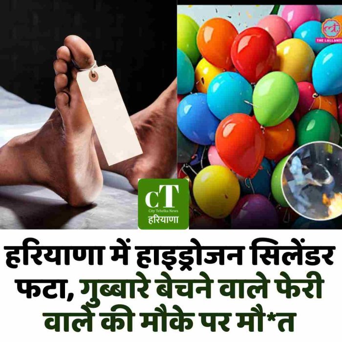 हरियाणा में हाइड्रोजन सिलेंडर फटा, गुब्बारे बेचने वाले फेरी वाले की मौके पर मौ*त
