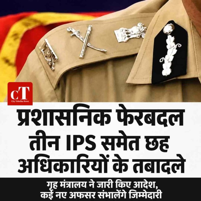प्रशासनिक फेरबदल, तीन IPS समेत छह अधिकारियों के तबादले