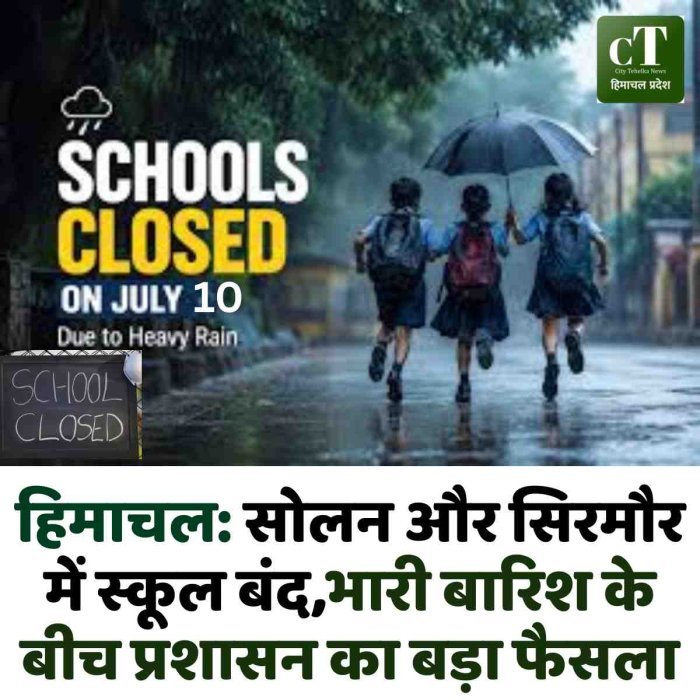 हिमाचल: सोलन और सिरमौर में स्कूल बंद,भारी बारिश के बीच प्रशासन का बड़ा फैसला