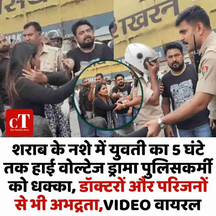 शराब के नशे में युवती का 5 घंटे तक हाई वोल्टेज ड्रामा पुलिसकर्मी को धक्का, डॉक्टरों और परिजनों से भी अभद्रता,VIDEO वायरल