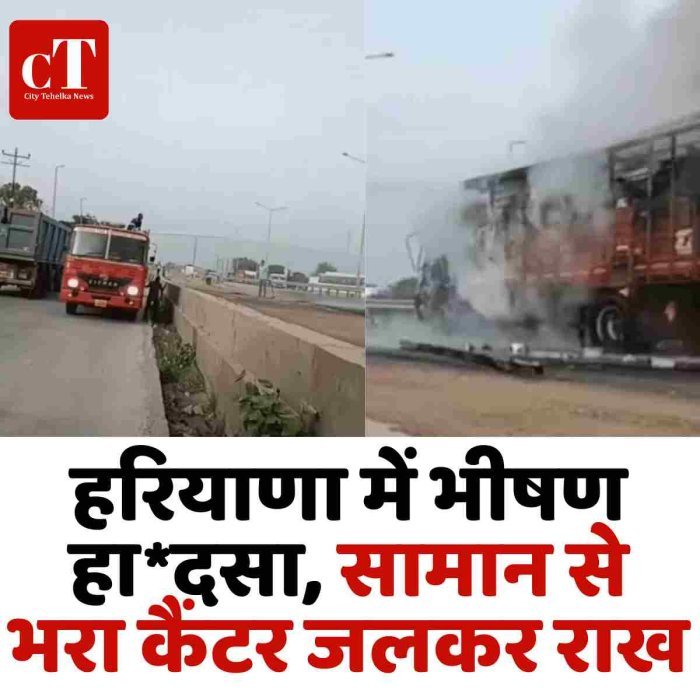 हरियाणा में भीषण हा*दसा, सामान से भरा कैंटर जलकर राख