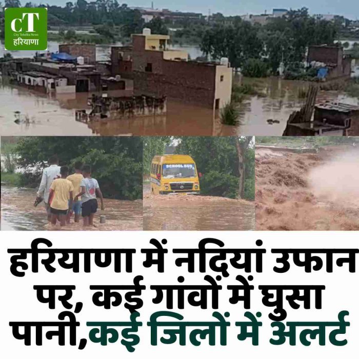 हरियाणा में नदियां उफान पर, कई गांवों में घुसा पानी,कई जिलों में अलर्ट