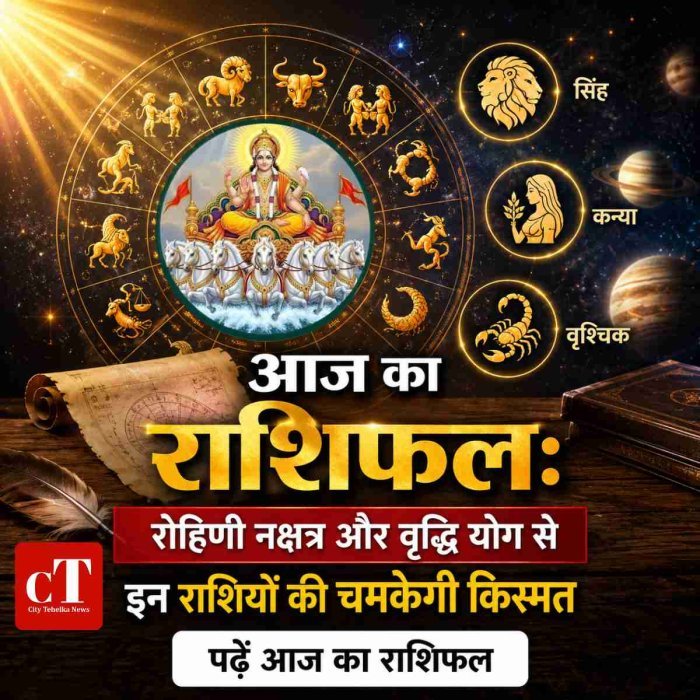 आज का राशिफल: रोहिणी नक्षत्र और वृद्धि योग से इन राशियों की चमकेगी किस्मत,पढ़ें आज का राशिफल
