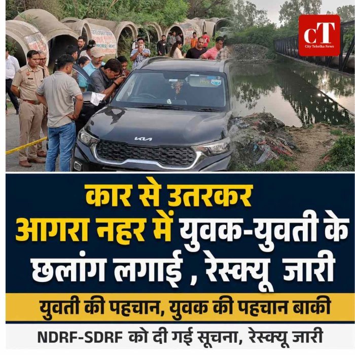 कार से उतरकर आगरा नहर में युवक-युवती के छलांग लगाई , रेस्क्यू  जारी