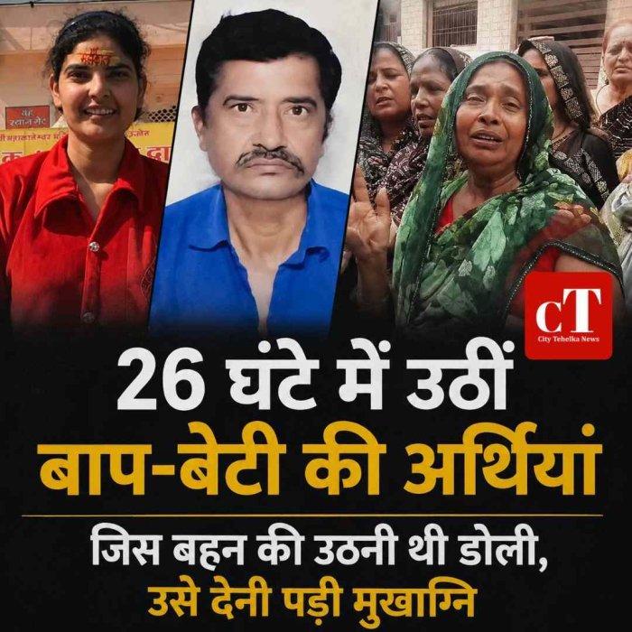 26 घंटे में उठीं बाप-बेटी की अर्थियां, जिस बहन की उठनी थी डोली, उसे देनी पड़ी मुखाग्नि