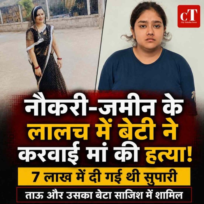 नौकरी–जमीन के लालच में बेटी ने करवाई मां की हत्या!  ताऊ और उसका बेटा साजिश में शामिल, 7 लाख की दी सुपारी