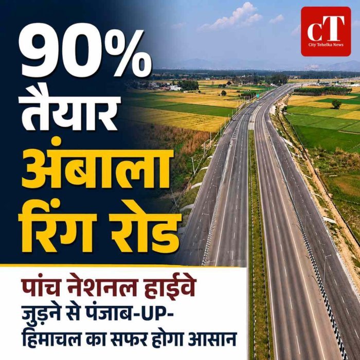 अंबाला रिंग रोड का 90% काम पूरा, पांच नेशनल हाईवे जुड़ने से पंजाब-UP-हिमाचल का सफर होगा आसान
