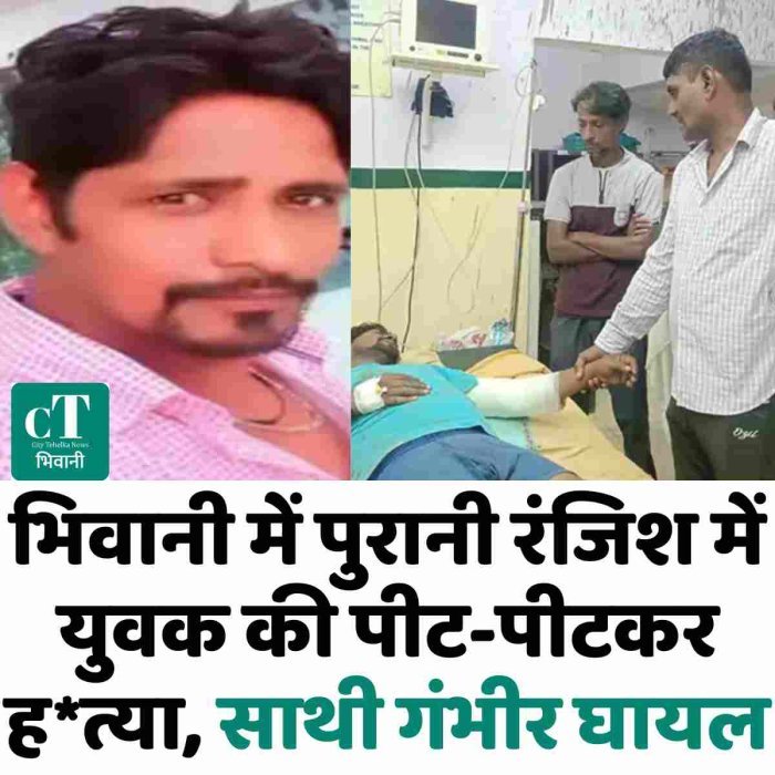 भिवानी में पुरानी रंजिश में युवक की पीट-पीटकर ह*त्या, साथी गंभीर घायल