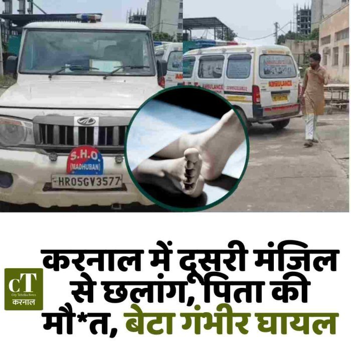 करनाल में दूसरी मंजिल से छलांग, पिता की मौ*त, बेटा गंभीर घायल