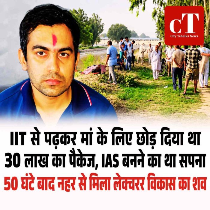 IIT से पढ़कर मां के लिए छोड़ दिया था 30 लाख का पैकेज, IAS बनने का था सपना; 50 घंटे बाद नहर से मिला लेक्‍चरर विकास का शव