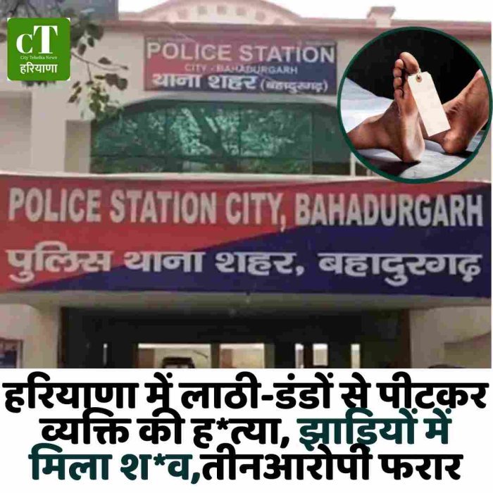 हरियाणा में लाठी-डंडों से पीटकर व्यक्ति की ह*त्या, झाड़ियों में मिला श*व,तीनआरोपी फरार