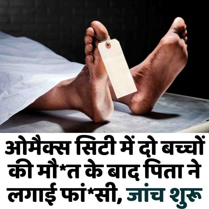 ओमैक्स सिटी में दो बच्चों की मौ*त के बाद पिता ने लगाई फांसी, जांच शुरू